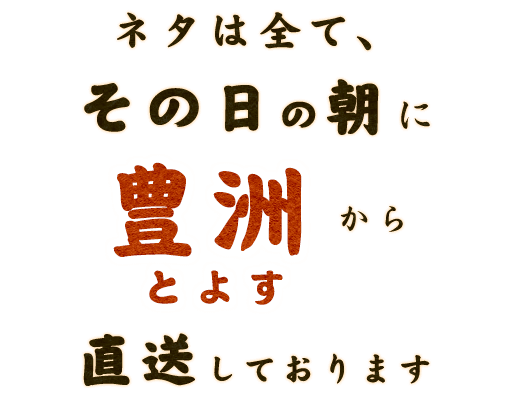 ネタは全て、その日の朝に豊洲から直送しております